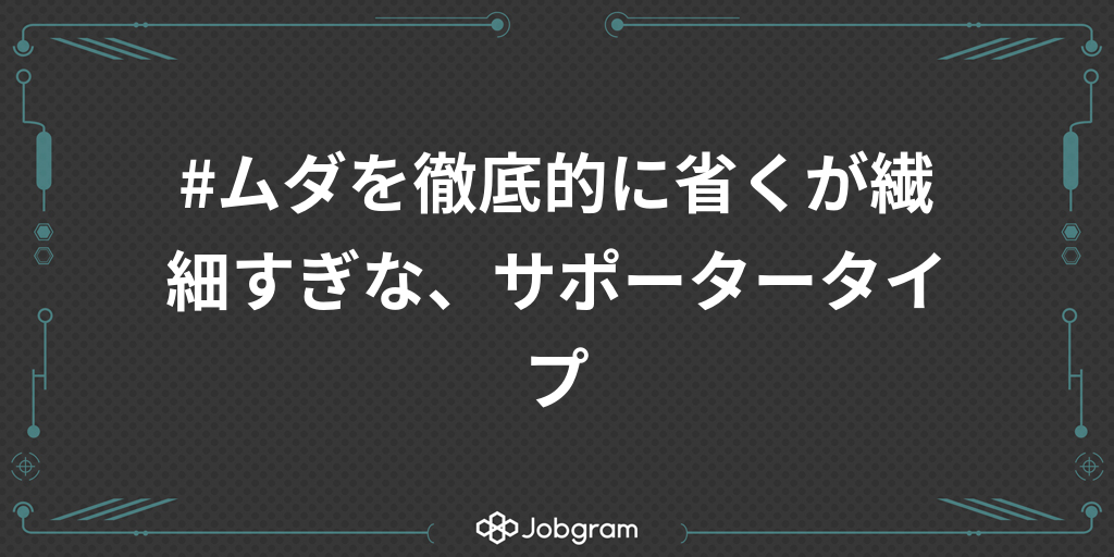 ムダを徹底的に省くが繊細すぎな サポータータイプ Jobgram ジョブグラム