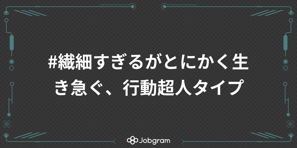 繊細すぎるがとにかく生き急ぐ 行動超人タイプ Jobgram ジョブグラム